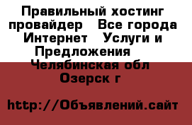 Правильный хостинг провайдер - Все города Интернет » Услуги и Предложения   . Челябинская обл.,Озерск г.